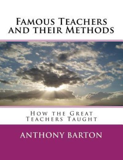 Famous Teachers and their Methods - Anthony Barton - Kirjat - Createspace Independent Publishing Platf - 9781982092412 - perjantai 29. joulukuuta 2017