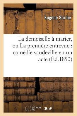 Cover for Scribe-e · La Demoiselle a Marier, Ou La Premiere Entrevue: Comedie-vaudeville en Un Acte (Ed.1850) (Paperback Bog) (2013)