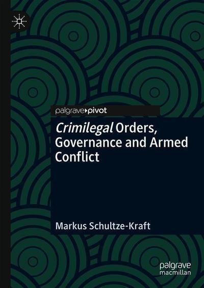 Cover for Markus Schultze-Kraft · Crimilegal Orders, Governance and Armed Conflict (Hardcover Book) [2019 edition] (2019)