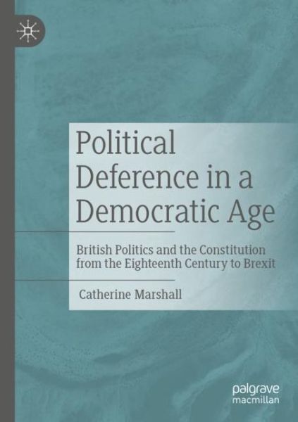 Cover for Catherine Marshall · Political Deference in a Democratic Age: British Politics and the Constitution from the Eighteenth Century to Brexit (Paperback Book) [1st ed. 2021 edition] (2022)