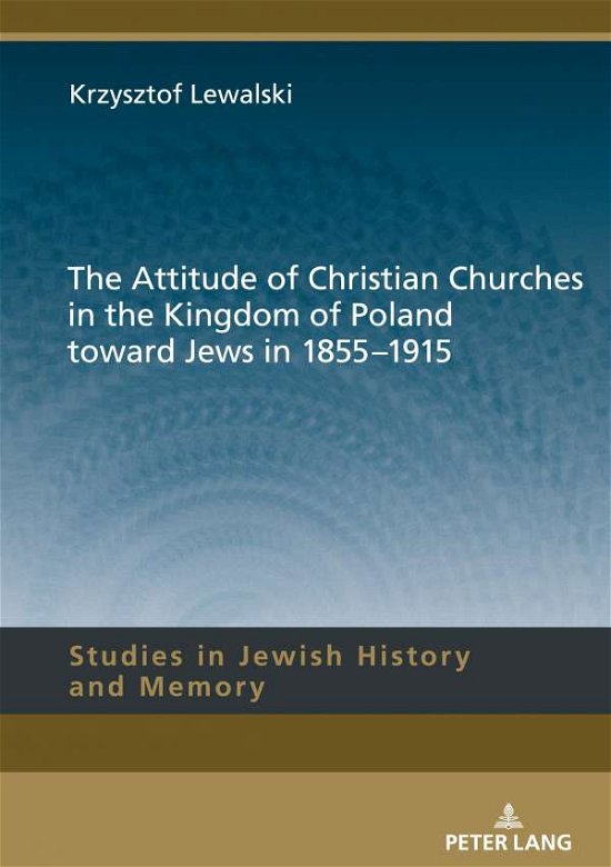 Cover for Krzysztof Lewalski · The Attitude of Christian Churches in the Kingdom of Poland toward Jews in 1855-1915 - Studies in Jewish History and Memory (Hardcover Book) [New edition] (2020)
