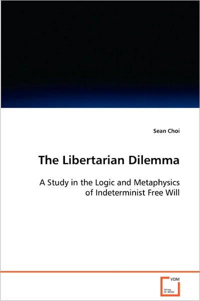 Cover for Sean Choi · The Libertarian Dilemma: a Study in the Logic and Metaphysics of Indeterministfree Will (Paperback Book) (2008)