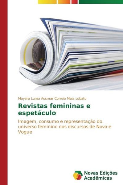 Cover for Mayara Luma Assmar Correia Maia Lobato · Revistas Femininas E Espetáculo: Imagem, Consumo E Representação Do Universo Feminino Nos Discursos De Nova E Vogue (Paperback Book) [Portuguese edition] (2014)