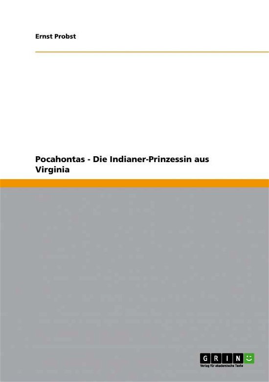 Pocahontas - Die Indianer-prinzessin Aus Virginia - Ernst Probst - Bøger - GRIN Verlag - 9783640677412 - 11. maj 2012