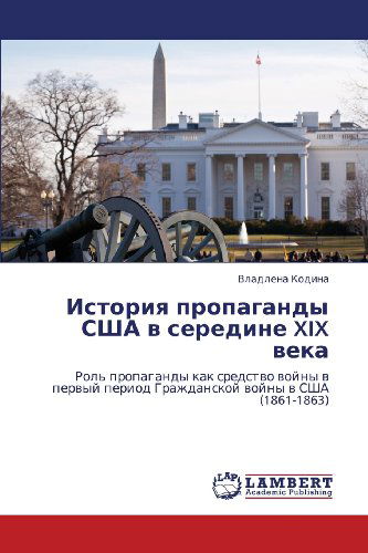 Cover for Vladlena Kodina · Istoriya Propagandy Ssha V Seredine Xix Veka: Rol' Propagandy Kak Sredstvo Voyny V Pervyy Period Grazhdanskoy Voyny V Ssha (1861-1863) (Russian Edition) (Paperback Book) [Russian edition] (2012)