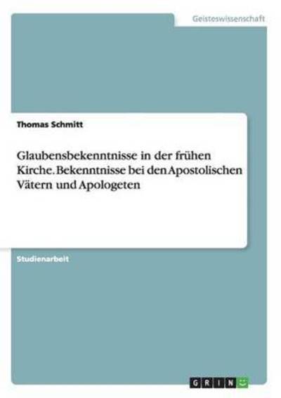 Glaubensbekenntnisse in der fruhen Kirche. Bekenntnisse bei den Apostolischen Vatern und Apologeten - Thomas Schmitt - Böcker - Grin Verlag - 9783668020412 - 18 augusti 2015