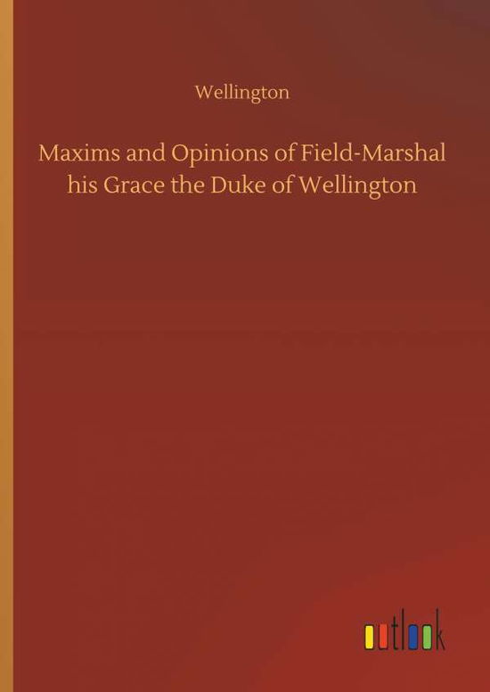 Cover for Wellington · Maxims and Opinions of Field-Marshal His Grace the Duke of Wellington (Hardcover Book) (2018)