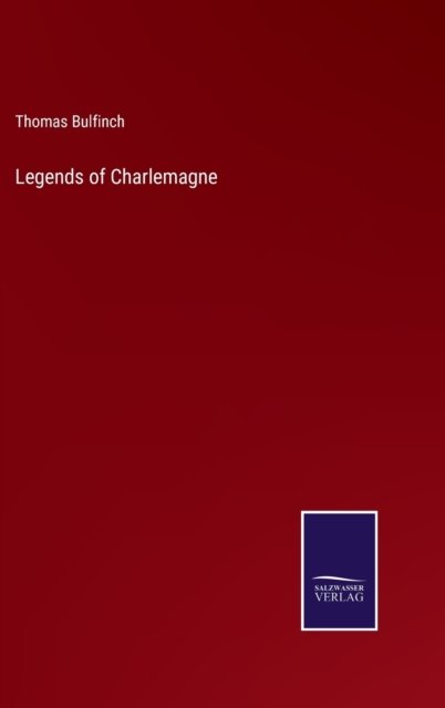 Legends of Charlemagne - Thomas Bulfinch - Kirjat - Salzwasser-Verlag - 9783752592412 - maanantai 4. huhtikuuta 2022