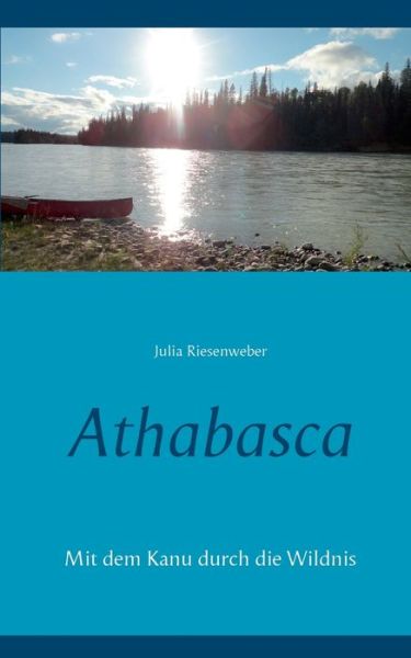 Cover for Julia Riesenweber · Athabasca: Mit dem Kanu durch die Wildnis (Paperback Book) (2021)