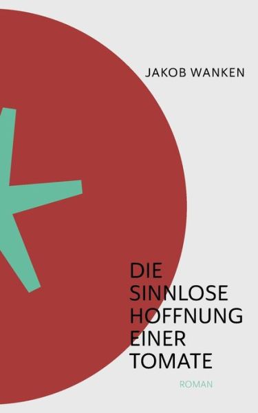Cover for Jakob Wanken · Die sinnlose Hoffnung einer Tomate (Paperback Book) (2021)