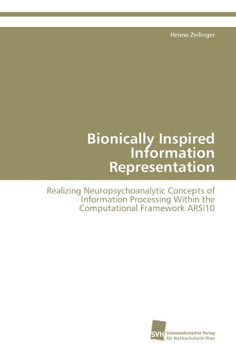 Cover for Heimo Zeilinger · Bionically Inspired Information Representation: Realizing Neuropsychoanalytic Concepts of Information Processing Within the Computational Framework Arsi10 (Paperback Book) (2011)