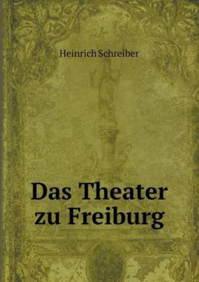 Cover for Heinrich Schreiber · Das Theater Zu Freiburg (Paperback Book) (2015)