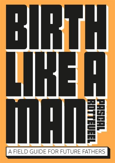 Pascal Rotteveel · Birth Like a Man: A Field Guide for Future Fathers (Pocketbok) (2022)