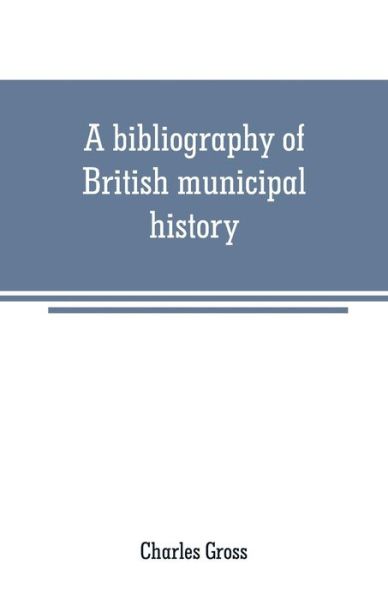 Cover for Charles Gross · A bibliography of British municipal history: Including Gilds and Parliamentary Representation (Paperback Book) (2019)