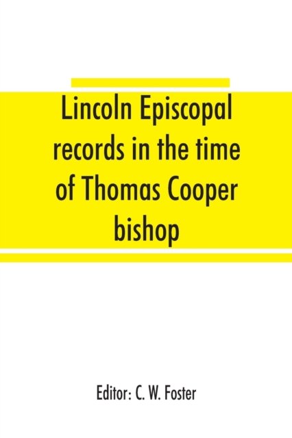 Cover for C W Foster · Lincoln episcopal records in the time of Thomas Cooper bishop of Lincoln, A. D. 1571 to A. D. 1584 (Pocketbok) (2019)
