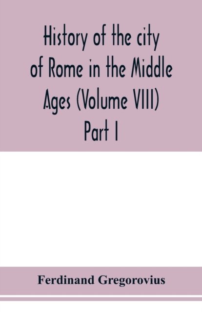 Cover for Ferdinand Gregorovius · History of the city of Rome in the Middle Ages (Volume VIII) Part I (Paperback Book) (2020)