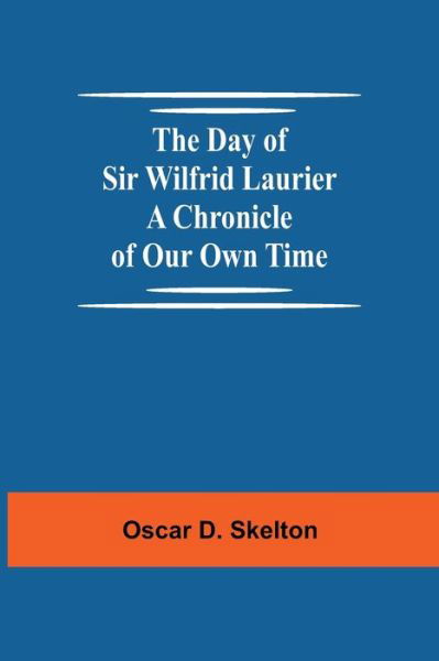 Cover for Oscar D Skelton · The Day of Sir Wilfrid Laurier A Chronicle of Our Own Time (Paperback Book) (2021)