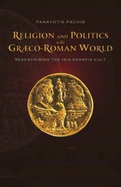 Cover for Panayotis Pachis · Religion and Politics in the Graeco-Roman World: Redescribing the Isis-Sarapis Cult (Hardcover Book) (2012)