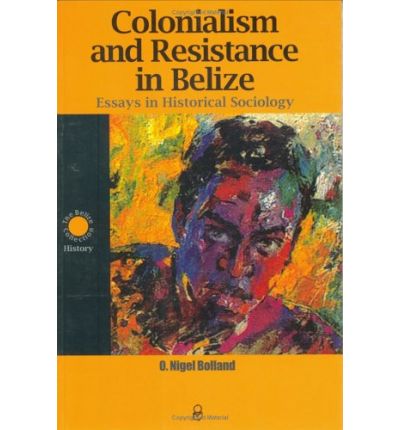 Colonialism and Resistance in Belize: Essays in Historical Sociology - O.nigel Bolland - Books - University of the West Indies Press - 9789766401412 - June 1, 2004