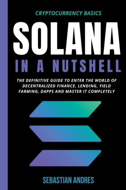 Cover for Sebastian Andres · Solana in a Nutshell: The Definitive Guide to Enter the World of Decentralized Finance, Lending, Yield Farming, Dapps and Master It Completely - Cryptocurrency Basics (Paperback Bog) (2022)