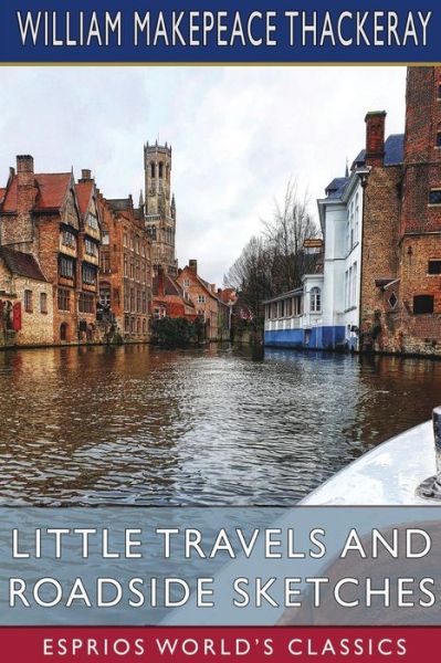 Little Travels and Roadside Sketches (Esprios Classics) - William Makepeace Thackeray - Bøger - Blurb - 9798210395412 - 26. marts 2024