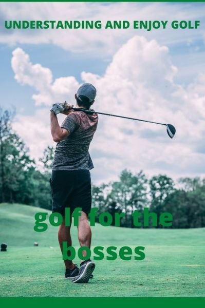 Understanding and Enjoy Golf: Golf for Bosses - Bilal Boyi Bilal Boyi - Boeken - Independently Published - 9798407702412 - 27 februari 2022