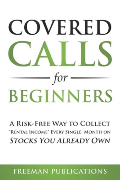 Cover for Freeman Publications · Covered Calls for Beginners: A Risk-Free Way to Collect &quot;Rental Income&quot; Every Single Month on Stocks You Already Own - Options Trading for Beginners (Taschenbuch) (2020)