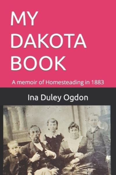 Cover for Ina Duley Ogdon · My Dakota Book: A memoir of Homesteading in 1883 (Paperback Book) (2021)