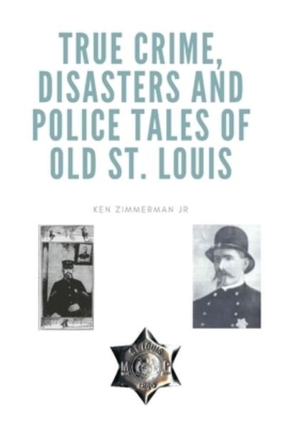 True Crime, Disasters and Police Tales of Old St. Louis - Zimmerman, Ken, Jr - Livros - Independently Published - 9798772105412 - 22 de novembro de 2021
