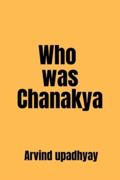 Cover for Arvind Upadhyay · Who was Chanakya: one of the greatest thinkers India has produced (Pocketbok) (2022)