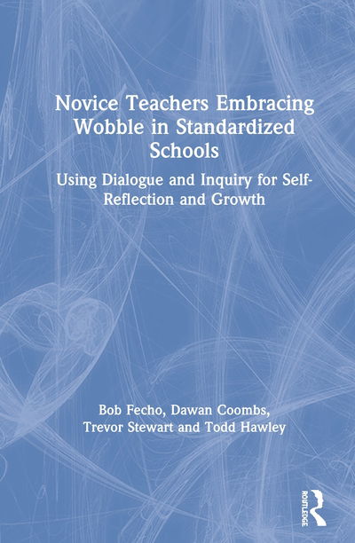 Cover for Bob Fecho · Novice Teachers Embracing Wobble in Standardized Schools: Using Dialogue and Inquiry for Self-Reflection and Growth (Hardcover Book) (2020)