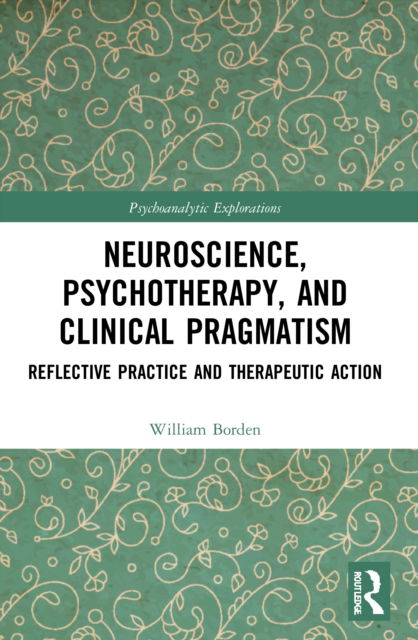 Cover for Borden, William (University of Chicago, USA) · Neuroscience, Psychotherapy and Clinical Pragmatism: Reflective Practice and Therapeutic Action - Psychoanalytic Explorations (Paperback Book) (2022)