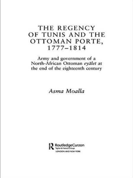 The Regency of Tunis and the Ottoman Porte, 1777-1814: Army and Government of a North-African Eyalet at the End of the Eighteenth Century - Routledge Islamic Studies Series - Asma Moalla - Bøger - Taylor & Francis Ltd - 9780415589413 - 1. juni 2010