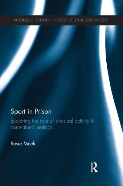 Cover for Meek, Rosie (Teesside University, UK) · Sport in Prison: Exploring the Role of Physical Activity in Correctional Settings - Routledge Research in Sport, Culture and Society (Paperback Book) (2015)