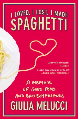 Giulia Melucci · I Loved, I Lost, I Made Spaghetti: a Memoir of Good Food and Bad Boyfriends (Paperback Bog) [Reprint edition] (2010)