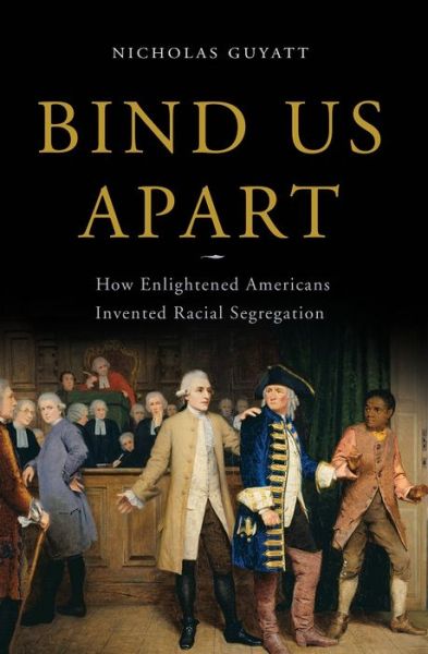 Cover for Nicholas Guyatt · Bind Us Apart: How Enlightened Americans Invented Racial Segregation (Hardcover Book) (2016)