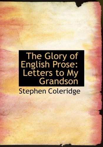 The Glory of English Prose: Letters to My Grandson - Stephen Coleridge - Books - BiblioLife - 9780554725413 - August 20, 2008