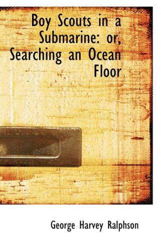 Boy Scouts in a Submarine: Or, Searching an Ocean Floor - George Harvey Ralphson - Kirjat - BiblioLife - 9780554978413 - keskiviikko 20. elokuuta 2008