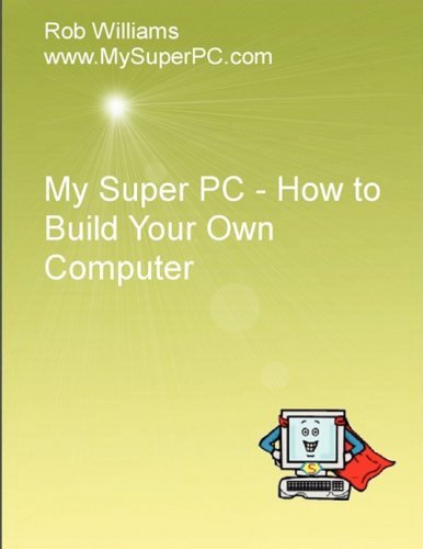 My Super Pc - How to Build Your Own Computer - Rob Williams - Bøker - Lulu.com - 9780557050413 - 8. mars 2009