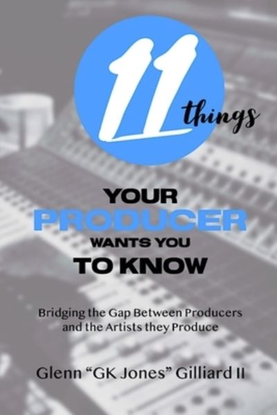 Cover for Glenn &quot;GK Jones&quot; Gilliard II · 11 Things Your Producer Wants You to Know : Bridging the Gap Between Music Producers and the Artists They Produce (Paperback Book) (2020)