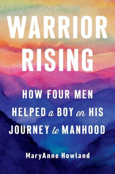 Cover for Howland, Maryanne (Maryanne Howland) · Warrior Rising: How Four Men Helped a Boy on His Journey to Manhood (Paperback Book) [3 Revised edition] (2022)