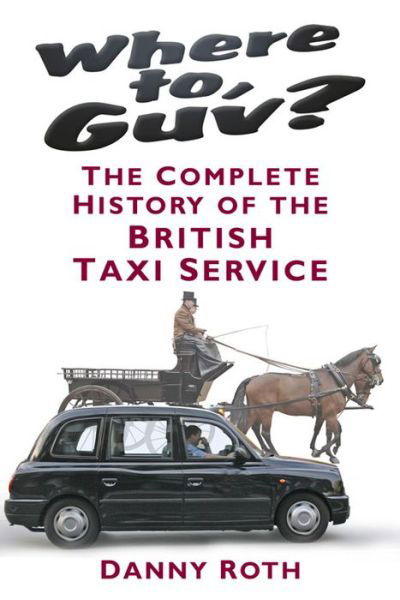 Cover for Danny Roth · Where to, Guv?: The Complete History of the British Taxi Service (Hardcover Book) (2015)