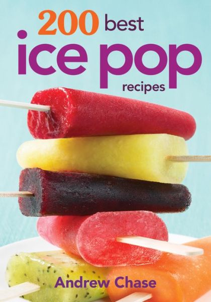 200 Best Ice Pop Recipes - Andrew Chase - Książki - Robert Rose Inc - 9780778804413 - 1 czerwca 2013