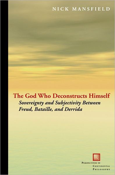 Cover for Nick Mansfield · The God Who Deconstructs Himself: Sovereignty and Subjectivity Between Freud, Bataille, and Derrida - Perspectives in Continental Philosophy (Gebundenes Buch) (2010)