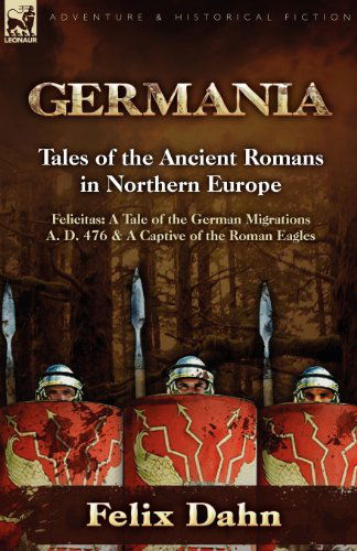 Cover for Felix Dahn · Germania: Tales of the Ancient Romans in Northern Europe-Felicitas: A Tale of the German Migrations A. D. 476 &amp; a Captive of the (Paperback Book) (2010)