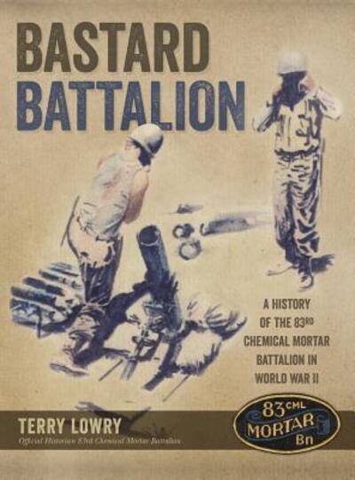 Cover for Terry Lowry · Bastard Battalion A History of the 83rd Chemical Mortar Battalion in World War II (Hardcover Book) (2018)