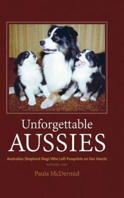 Cover for Paula J McDermid · Unforgettable Aussies : Australian Shepherds Who Left Pawprints on Our Hearts (Hardcover Book) (2016)