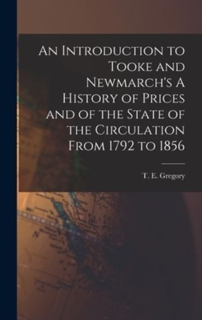 Cover for T E (Theodor Emanuel) 1890- Gregory · An Introduction to Tooke and Newmarch's A History of Prices and of the State of the Circulation From 1792 to 1856 (Gebundenes Buch) (2021)