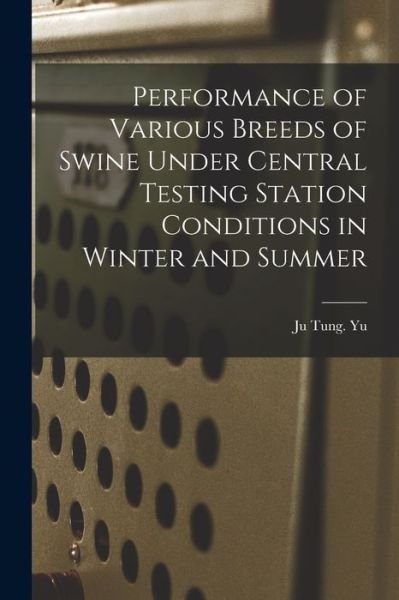 Cover for Ju Tung Yu · Performance of Various Breeds of Swine Under Central Testing Station Conditions in Winter and Summer (Pocketbok) (2021)