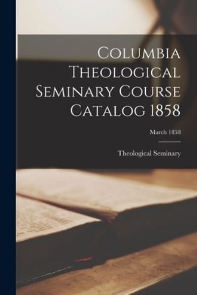 Cover for S C ) Theological Seminary (Columbia · Columbia Theological Seminary Course Catalog 1858; March 1858 (Paperback Bog) (2021)